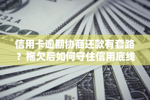济南信用卡逾期协商还款有套路？拖欠后如何守住信用底线？