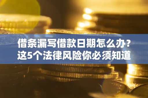 济南借条漏写借款日期怎么办？这5个法律风险你必须知道