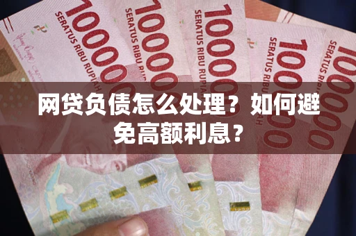 济南网贷负债怎么处理？如何避免高额利息？
