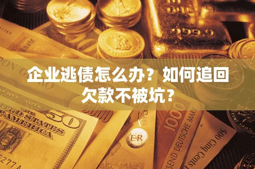 济南企业逃债怎么办？如何追回欠款不被坑？