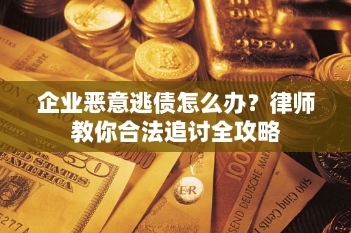 济南企业恶意逃债怎么办？律师教你合法追讨全攻略