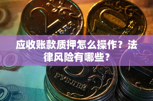 济南应收账款质押怎么操作？法律风险有哪些？