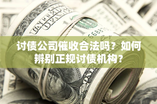 济南讨债公司催收合法吗？如何辨别正规讨债机构？