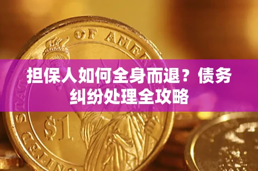 济南担保人如何全身而退？债务纠纷处理全攻略