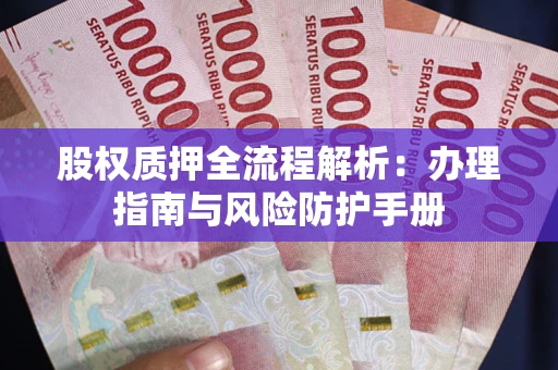 济南股权质押全流程解析：办理指南与风险防护手册