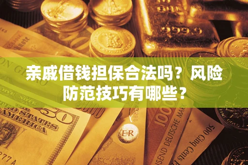 济南亲戚借钱担保合法吗？风险防范技巧有哪些？