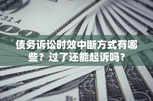 济南债务诉讼时效中断方式有哪些？过了还能起诉吗？