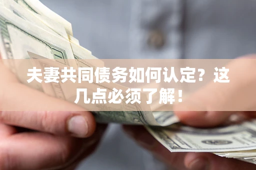 济南夫妻共同债务如何认定？这几点必须了解！