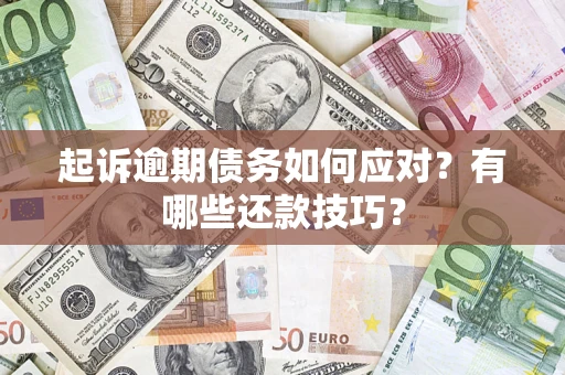 济南起诉逾期债务如何应对？有哪些还款技巧？
