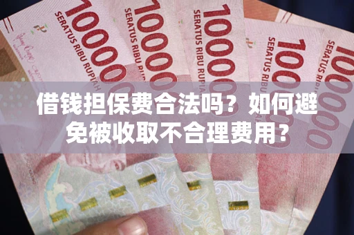 济南借钱担保费合法吗？如何避免被收取不合理费用？