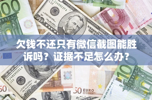 济南欠钱不还只有微信截图能胜诉吗？证据不足怎么办？