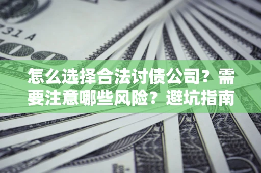 济南怎么选择合法讨债公司？需要注意哪些风险？避坑指南来了！