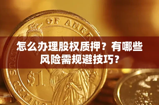 济南怎么办理股权质押？有哪些风险需规避技巧？