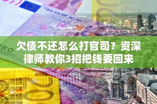济南欠债不还怎么打官司？资深律师教你3招把钱要回来