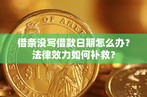 济南借条没写借款日期怎么办？法律效力如何补救？
