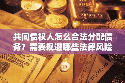 济南共同债权人怎么合法分配债务？需要规避哪些法律风险？
