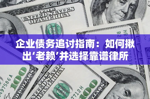 济南企业债务追讨指南：如何揪出‘老赖’并选择靠谱律所