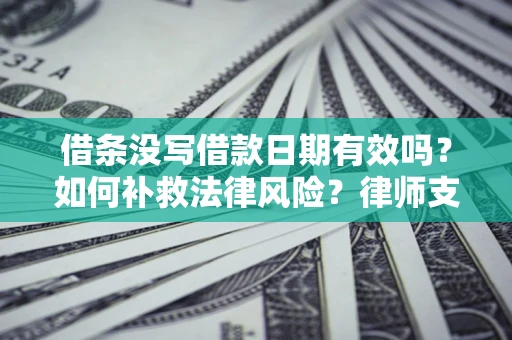 济南借条没写借款日期有效吗？如何补救法律风险？律师支招