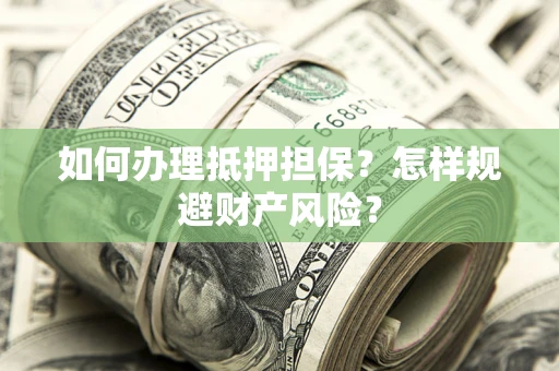 济南如何办理抵押担保？怎样规避财产风险？