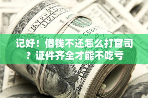济南记好！借钱不还怎么打官司？证件齐全才能不吃亏
