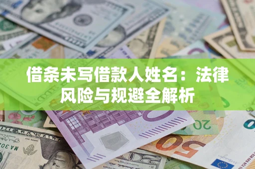 济南借条未写借款人姓名：法律风险与规避全解析