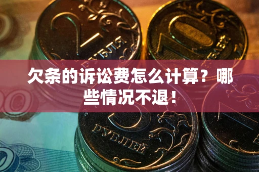 济南欠条的诉讼费怎么计算?哪些情况不退! 济南欠条的诉讼费怎么计算?哪些情况不退!