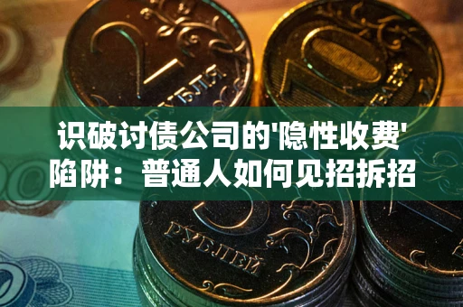 济南识破讨债公司的'隐性收费'陷阱：普通人如何见招拆招？