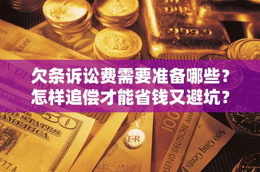 济南欠条诉讼费需要准备哪些？怎样追偿才能省钱又避坑？