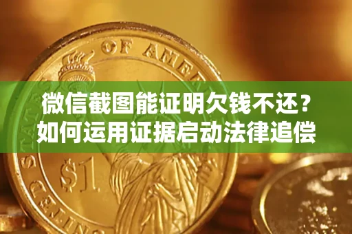 济南微信截图能证明欠钱不还？如何运用证据启动法律追偿程序？