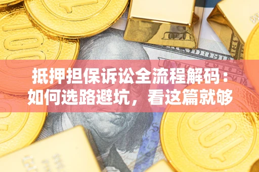 济南抵押担保诉讼全流程解码：如何选路避坑，看这篇就够了