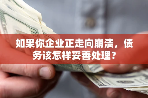 济南如果你企业正走向崩溃，债务该怎样妥善处理？