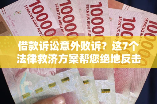 济南借款诉讼意外败诉？这7个法律救济方案帮您绝地反击！
