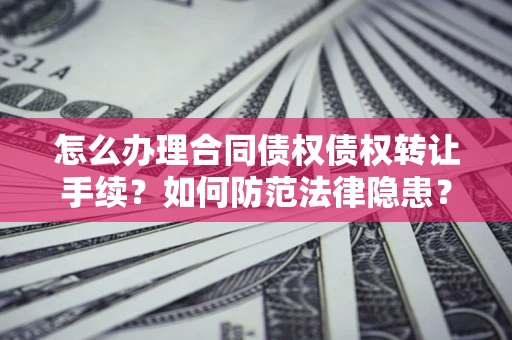 济南怎么办理合同债权债权转让手续？如何防范法律隐患？