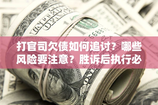 济南打官司欠债如何追讨？哪些风险要注意？胜诉后执行必看！