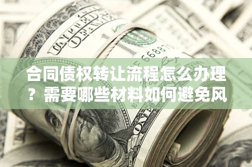 济南合同债权转让流程怎么办理？需要哪些材料如何避免风险？
