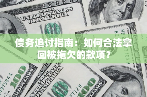 济南债务追讨指南：如何合法拿回被拖欠的款项？