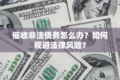 济南催收非法债务怎么办？如何规避法律风险？