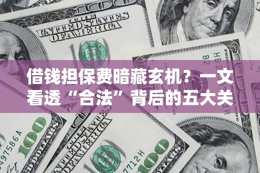 济南借钱担保费暗藏玄机？一文看透“合法”背后的五大关键陷阱