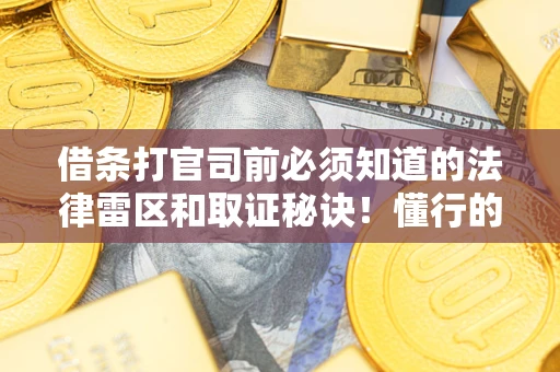 济南借条打官司前必须知道的法律雷区和取证秘诀！懂行的人已经留好这些证据