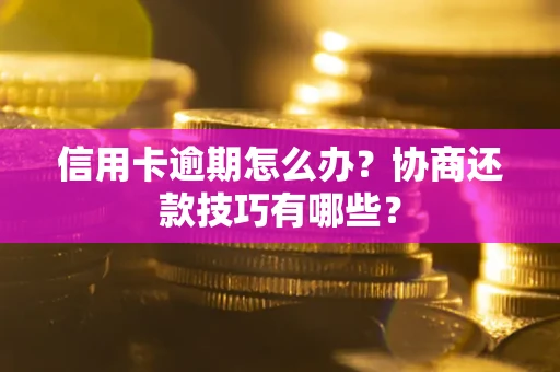 济南信用卡逾期怎么办？协商还款技巧有哪些？