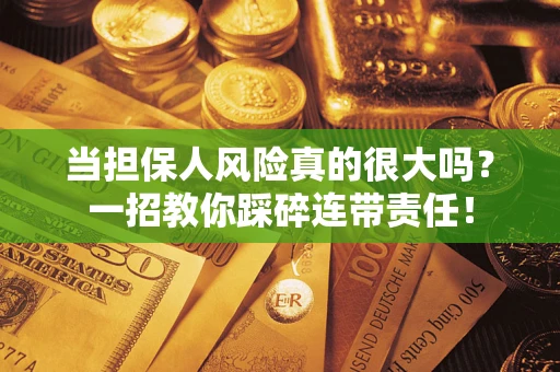 济南当担保人风险真的很大吗？一招教你踩碎连带责任！
