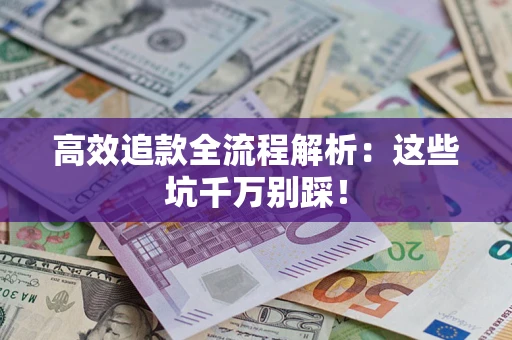 济南高效追款全流程解析：这些坑千万别踩！