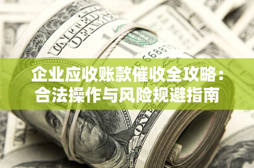 济南企业应收账款催收全攻略：合法操作与风险规避指南