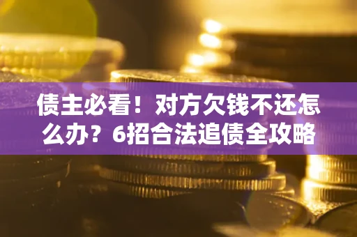 济南债主必看！对方欠钱不还怎么办？6招合法追债全攻略