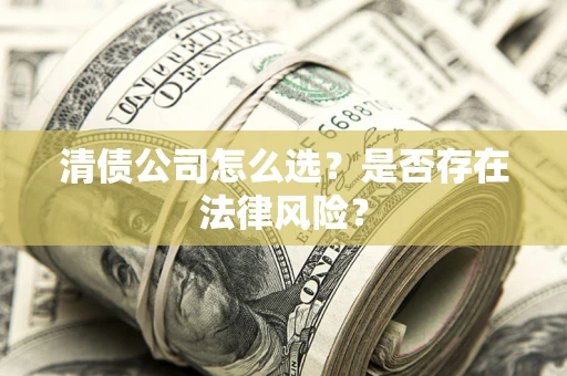 济南清债公司怎么选？是否存在法律风险？