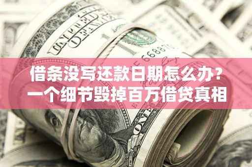 济南借条没写还款日期怎么办？一个细节毁掉百万借贷真相