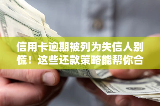 济南信用卡逾期被列为失信人别慌！这些还款策略能帮你合法止损