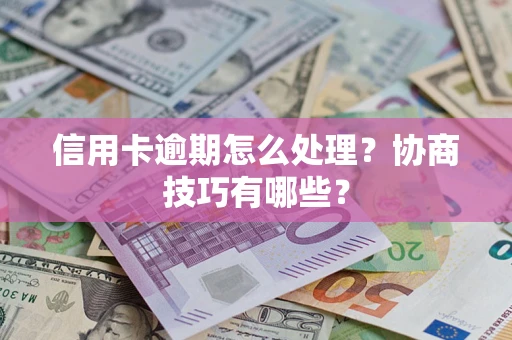 济南信用卡逾期怎么处理？协商技巧有哪些？