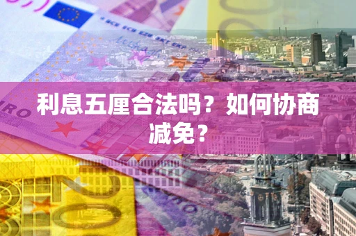 济南利息五厘合法吗？如何协商减免？