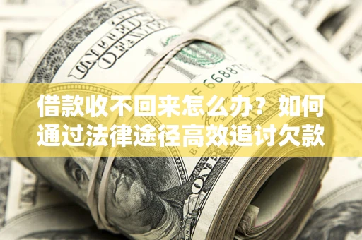济南借款收不回来怎么办?如何通过法律途径高效追讨欠款? 济南借款收不回来怎么办?如何通过法律途径高效追讨欠款?
